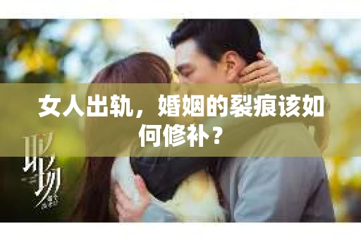 女人出轨，婚姻的裂痕该如何修补？