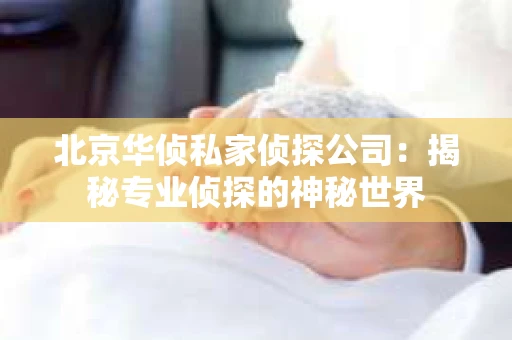 北京华侦私家侦探公司：揭秘专业侦探的神秘世界
