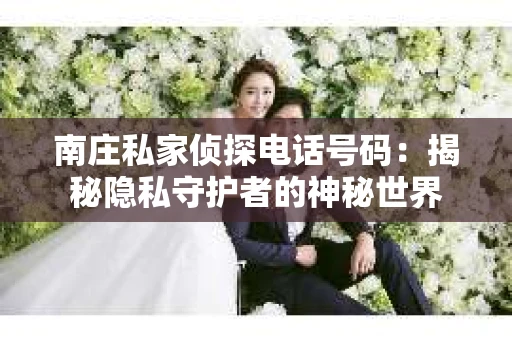 南庄私家侦探电话号码：揭秘隐私守护者的神秘世界