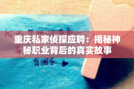 重庆私家侦探应聘：揭秘神秘职业背后的真实故事