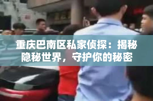 重庆巴南区私家侦探:揭秘隐秘世界,守护你的秘密 重庆巴南区私家侦探:揭秘隐秘世界,守护你的秘密