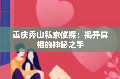 重庆秀山私家侦探：揭开真相的神秘之手