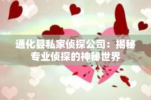 通化县私家侦探公司：揭秘专业侦探的神秘世界