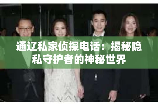 通辽私家侦探电话：揭秘隐私守护者的神秘世界