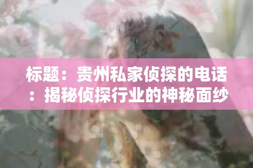 标题：贵州私家侦探的电话：揭秘侦探行业的神秘面纱
