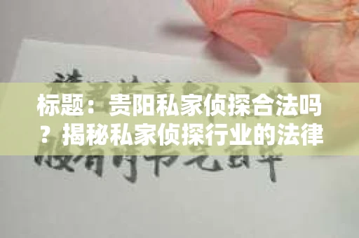 标题：贵阳私家侦探合法吗？揭秘私家侦探行业的法律边界