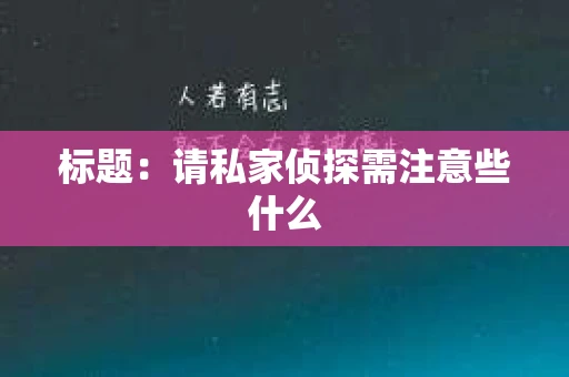 标题：请私家侦探需注意些什么