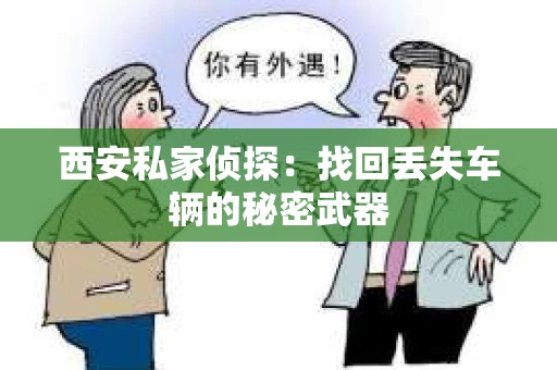 西安私家侦探：找回丢失车辆的秘密武器