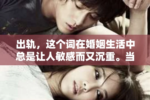 出轨，这个词在婚姻生活中总是让人敏感而又沉重。当它发生时，如何谈判挽回，如何重新建立信任，成为了许多夫妻面临的问题。今天，我们就来聊聊这个话题，希望能给那些正在经历婚姻困境的朋友们一些帮助。