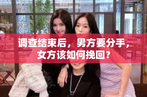 调查结束后，男方要分手，女方该如何挽回？