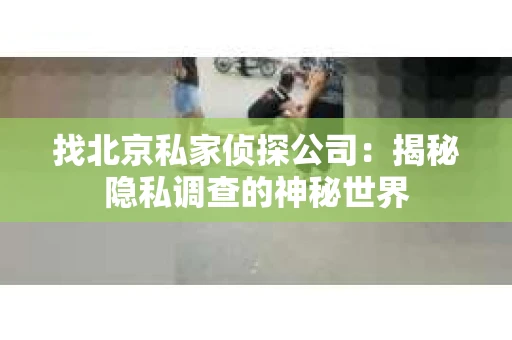 找北京私家侦探公司：揭秘隐私调查的神秘世界