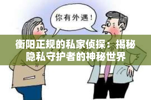 衡阳正规的私家侦探：揭秘隐私守护者的神秘世界