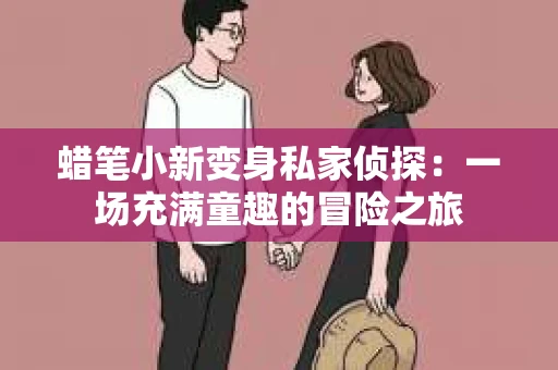 蜡笔小新变身私家侦探：一场充满童趣的冒险之旅