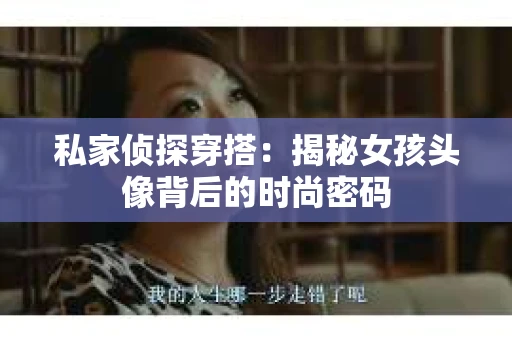 私家侦探穿搭：揭秘女孩头像背后的时尚密码