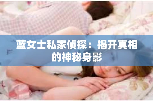 蓝女士私家侦探：揭开真相的神秘身影