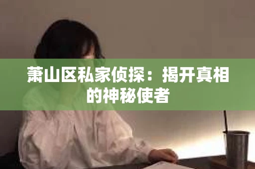 萧山区私家侦探：揭开真相的神秘使者