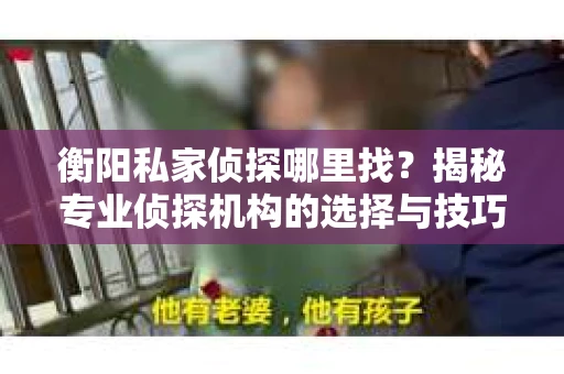 衡阳私家侦探哪里找？揭秘专业侦探机构的选择与技巧