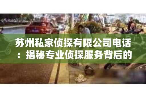 苏州私家侦探有限公司电话：揭秘专业侦探服务背后的故事