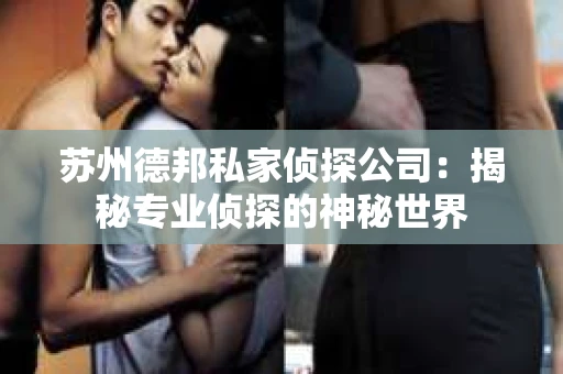 苏州德邦私家侦探公司：揭秘专业侦探的神秘世界