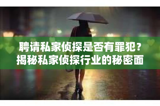聘请私家侦探是否有罪犯？揭秘私家侦探行业的秘密面纱
