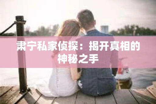 肃宁私家侦探：揭开真相的神秘之手