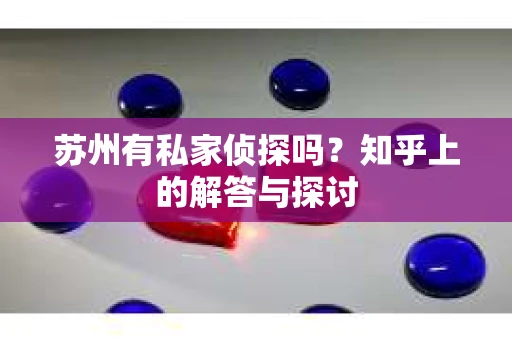 苏州有私家侦探吗？知乎上的解答与探讨