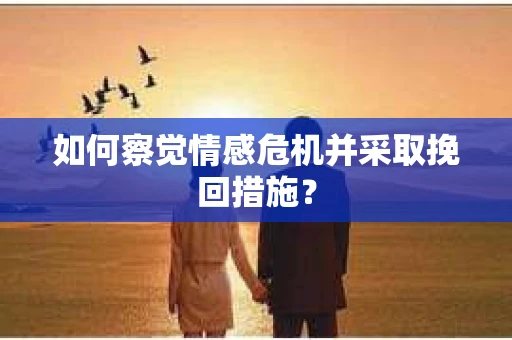 如何察觉情感危机并采取挽回措施？
