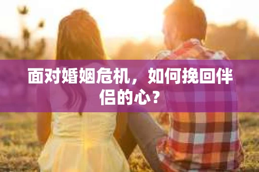 面对婚姻危机，如何挽回伴侣的心？