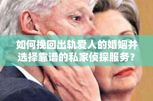 如何挽回出轨爱人的婚姻并选择靠谱的私家侦探服务？