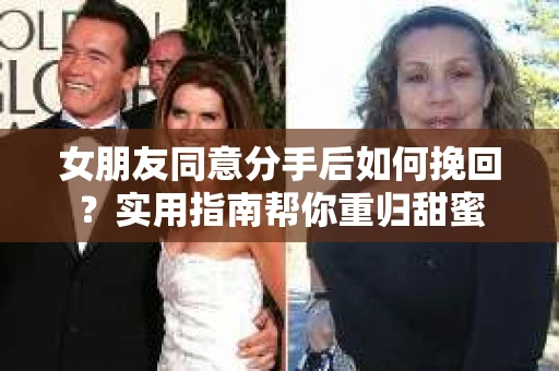 女朋友同意分手后如何挽回？实用指南帮你重归甜蜜