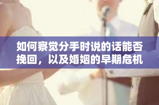 如何察觉分手时说的话能否挽回,以及婚姻的早期危机信号? 如何察觉分手时说的话能否挽回,以及婚姻的早期危机信号?