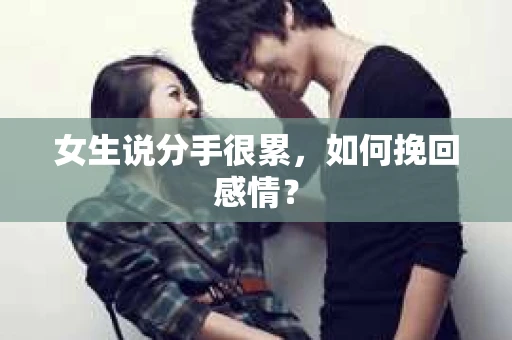 女生说分手很累，如何挽回感情？