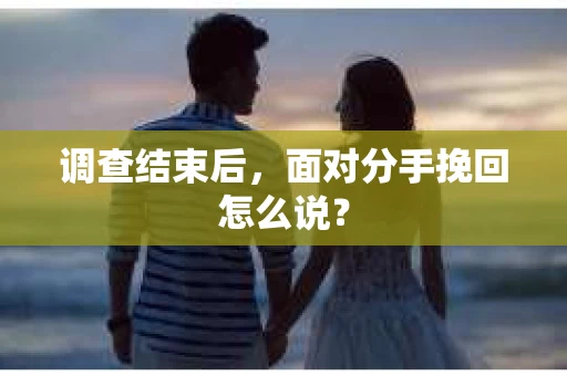 调查结束后，面对分手挽回怎么说？