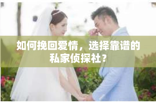 如何挽回爱情,选择靠谱的私家侦探社? 如何挽回爱情,选择靠谱的私家侦探社?