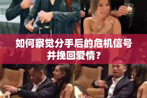 如何察觉分手后的危机信号并挽回爱情？