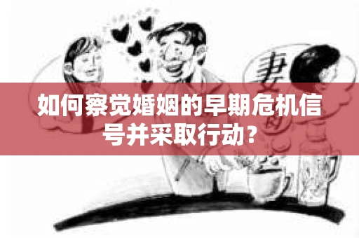 如何察觉婚姻的早期危机信号并采取行动？