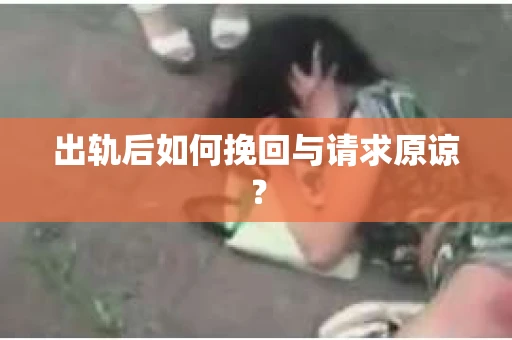 出轨后如何挽回与请求原谅？
