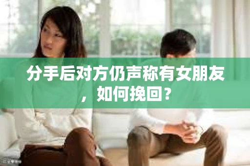 分手后对方仍声称有女朋友,如何挽回? 分手后对方仍声称有女朋友,如何挽回?