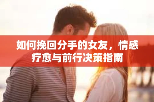 如何挽回分手的女友，情感疗愈与前行决策指南