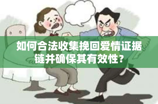 如何合法收集挽回爱情证据链并确保其有效性？