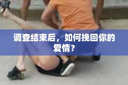 调查结束后，如何挽回你的爱情？