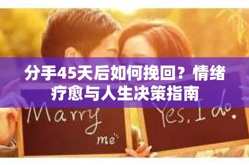 分手45天后如何挽回？情绪疗愈与人生决策指南