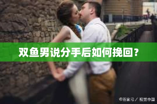 双鱼男说分手后如何挽回？