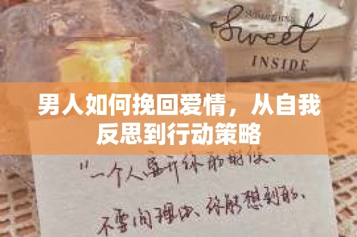 男人如何挽回爱情，从自我反思到行动策略