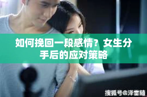 如何挽回一段感情？女生分手后的应对策略