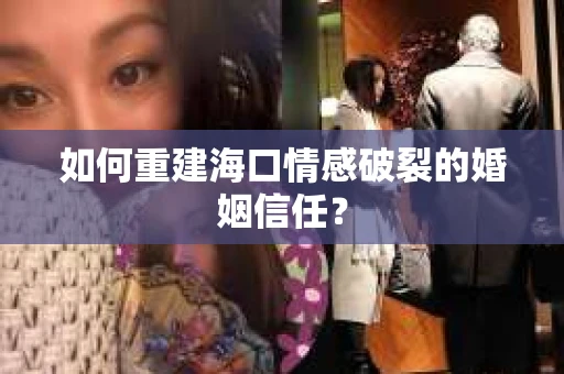 如何重建海口情感破裂的婚姻信任？