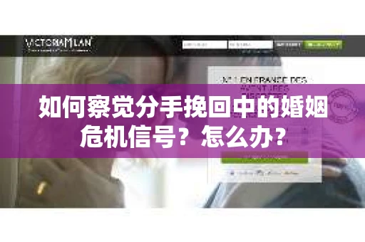 如何察觉分手挽回中的婚姻危机信号？怎么办？