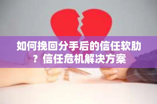 如何挽回分手后的信任软肋？信任危机解决方案