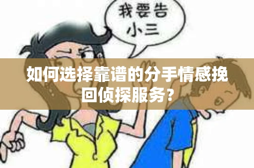 如何选择靠谱的分手情感挽回侦探服务？