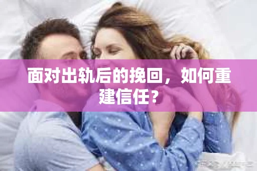 面对出轨后的挽回，如何重建信任？